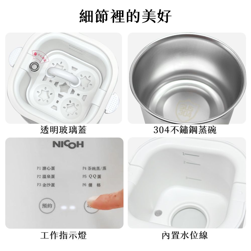細節裡的美好透明玻璃蓋NICOH304不鏽鋼蒸碗P1溏心蛋P2 溫泉蛋P4茶碗蒸/蒸P5 QQ蛋P3 金沙蛋 優格預約工作指示燈內置水位線