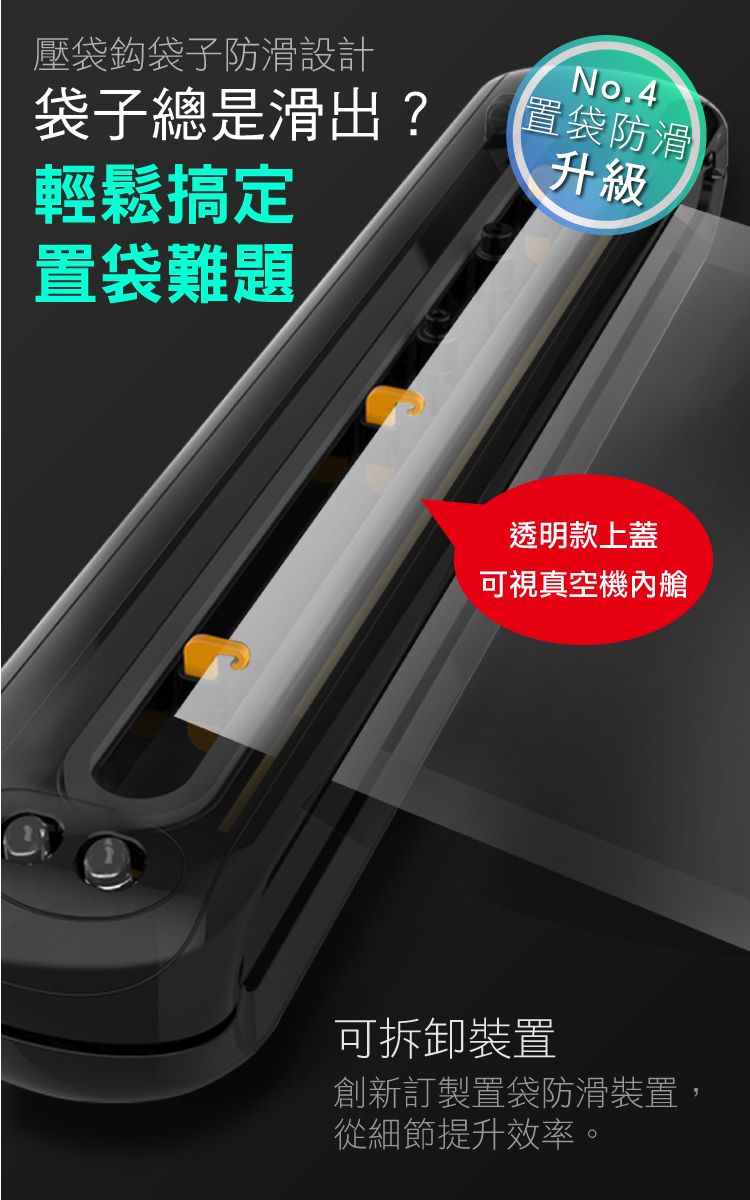 壓袋鈎袋子防滑設計袋子總是滑出?輕鬆搞定置袋難題No.4置袋防滑升級透明款上蓋可視真空機內艙可拆卸裝置創新訂製置袋防滑裝置,從細節提升效率。