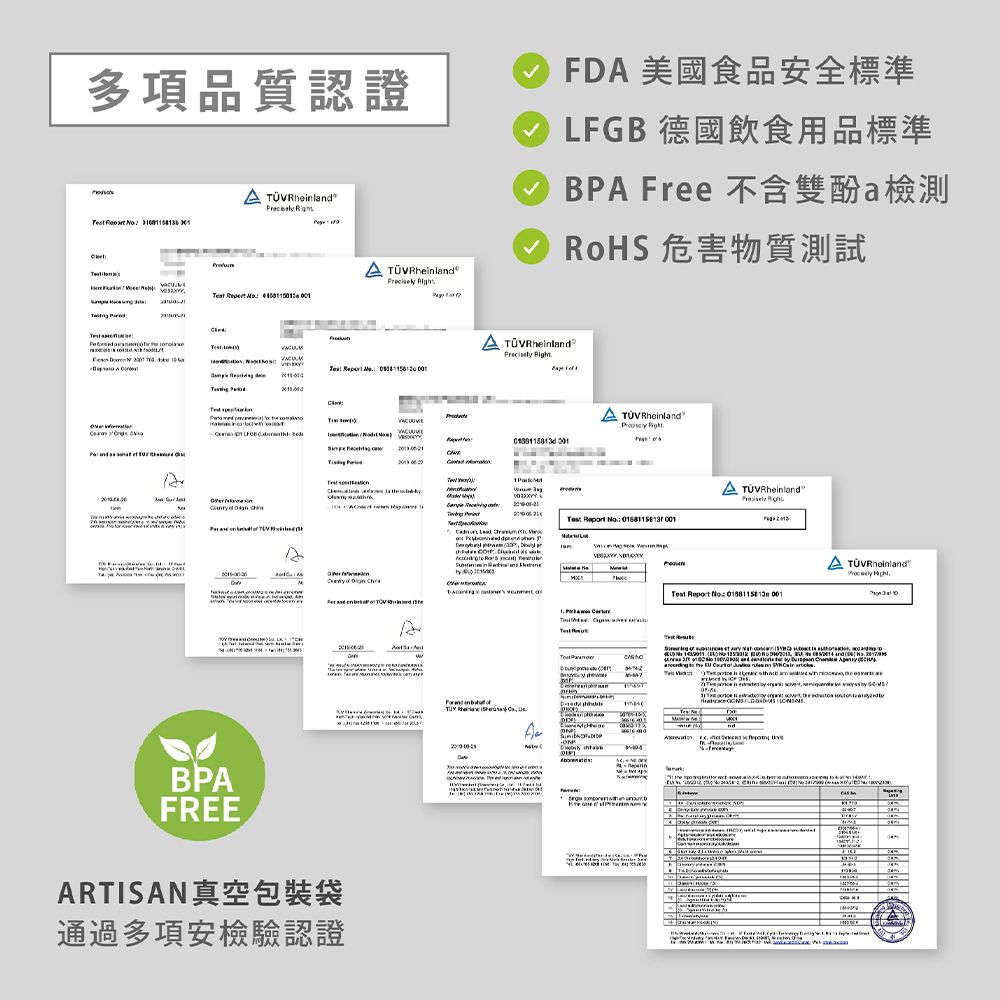 多項品質認證        Rhl F 美國食品安全標準 LFGB 德國飲食用品標準 B Free 不含雙酚檢測 RoHS 危害物質測試                    ÜV Rheinl    Fixe       Rheinlrecely   No         D   in nBPFREEARTISAN真空包裝袋通過多項安認證A    dPTTest Report No  A        and  A         is a  and                a e   P