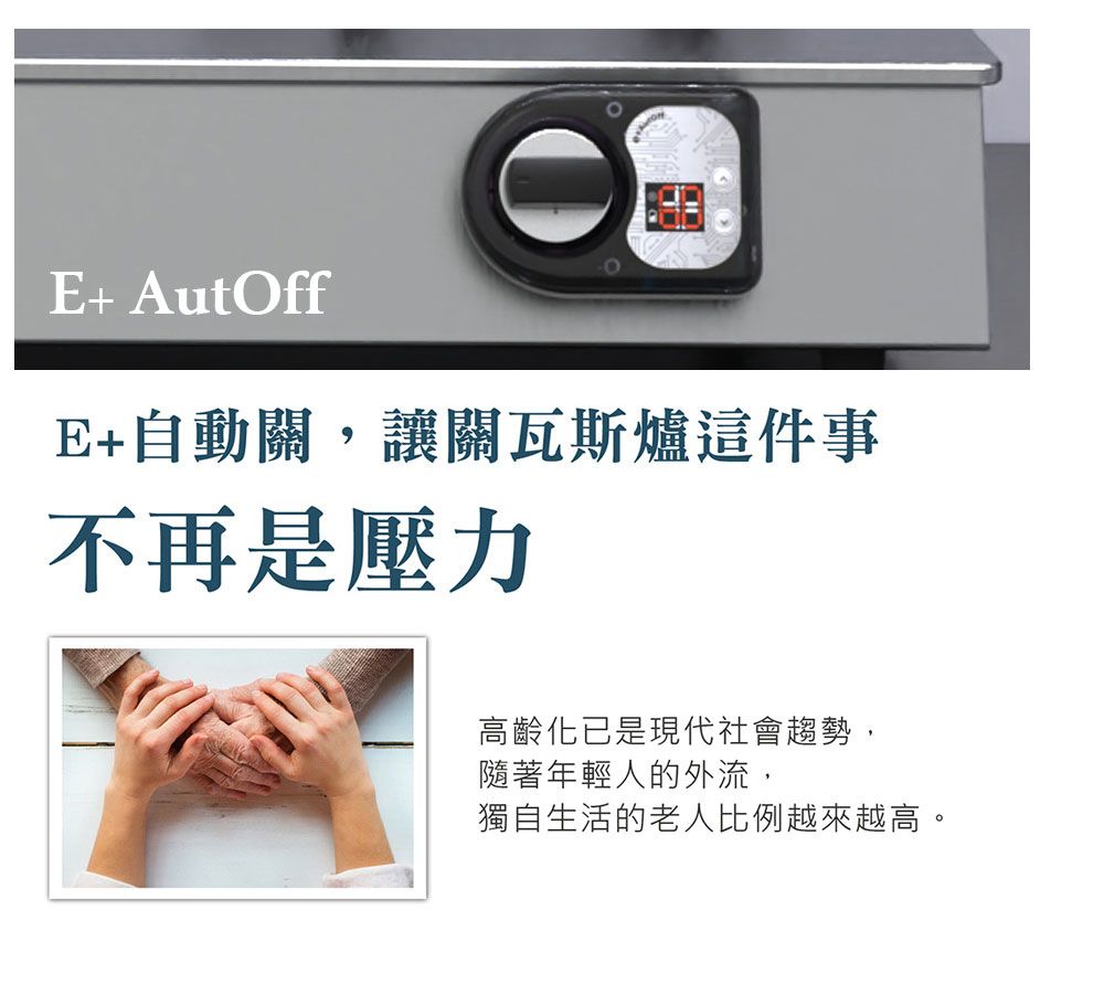 E+ AutOffE+自動關,讓關瓦斯爐這件事不再是壓力高齡化已是現代社會趨勢,隨著年輕人的外流,獨自生活的老人比例越來越高。