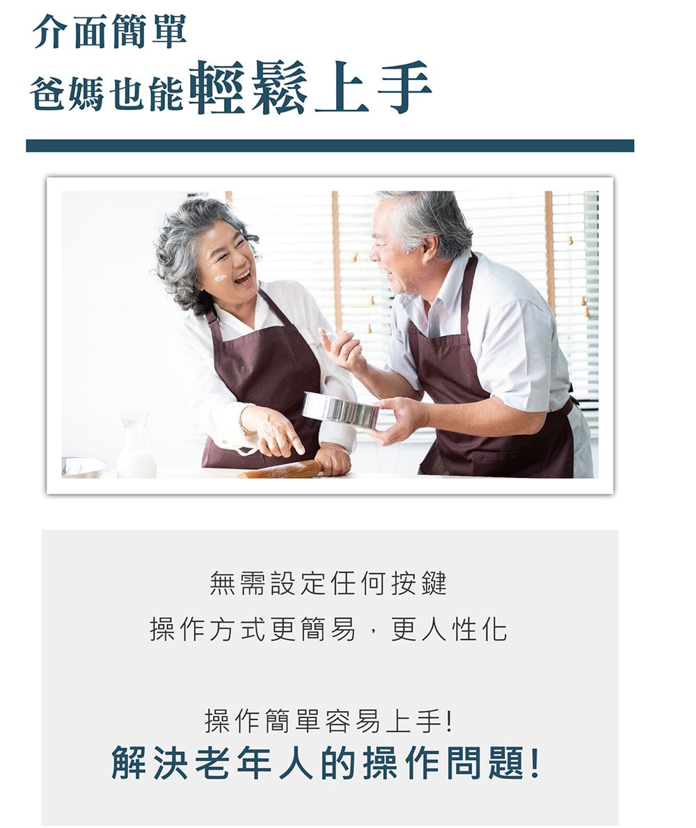 介面簡單爸媽也能輕鬆上手無需設定任何按鍵操作方式更簡易,更人性化操作簡單容易上手!解決老年人的操作問題!