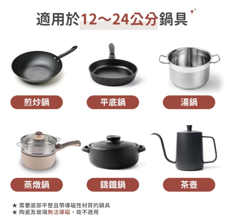 適用於12~24公分鍋具煎炒鍋平底鍋湯鍋鑄鐵鍋茶壺蒸燉鍋 需要底部平整且帶導磁性材質的鍋具 陶瓷及玻璃無法導磁,故不適用