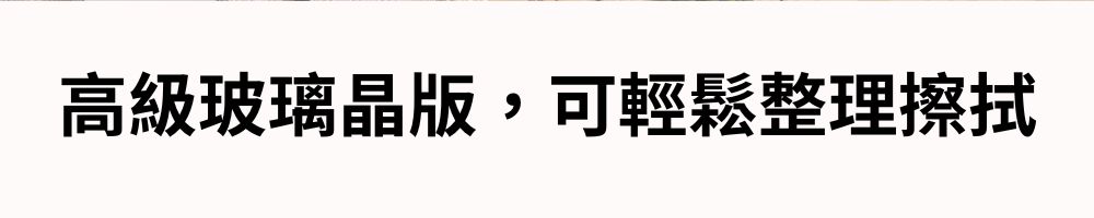 高級玻璃晶版,可輕鬆整理擦拭