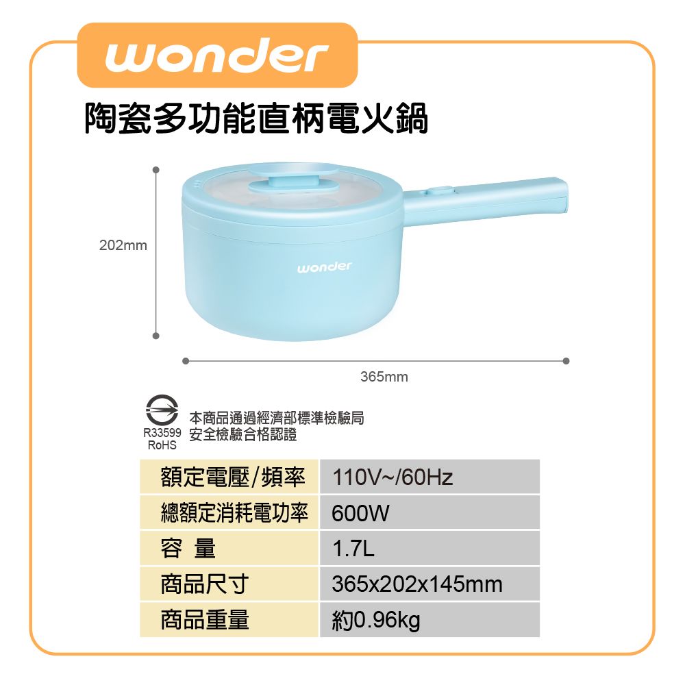 wonder陶瓷多功能直柄電火鍋202mmwonder本商品通過經濟部標準檢驗局365mmR33599 安全檢驗合格認證RoHS額定電壓/頻率110V~/60Hz總額定消耗電功率600W容量商品尺寸1.7L365x202x145mm商品重量約0.96kg