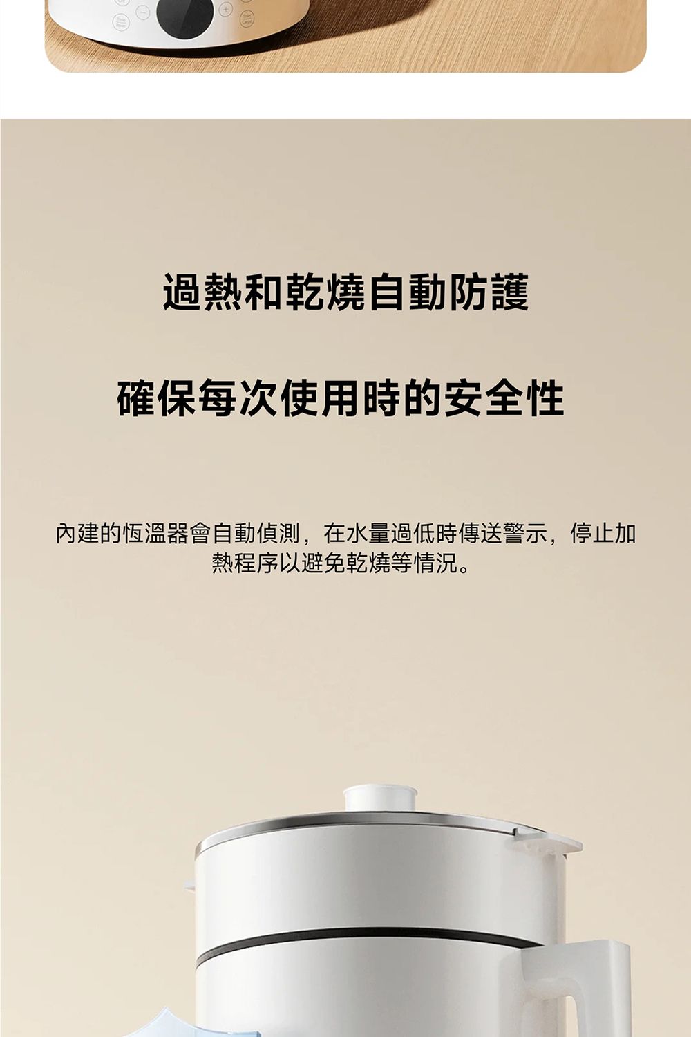 過熱和乾燒自動防護確保每次使用時的安全性內建的恆溫器會自動偵測,在水量過低時傳送警示,停止加熱程序以避免乾燒等情況。
