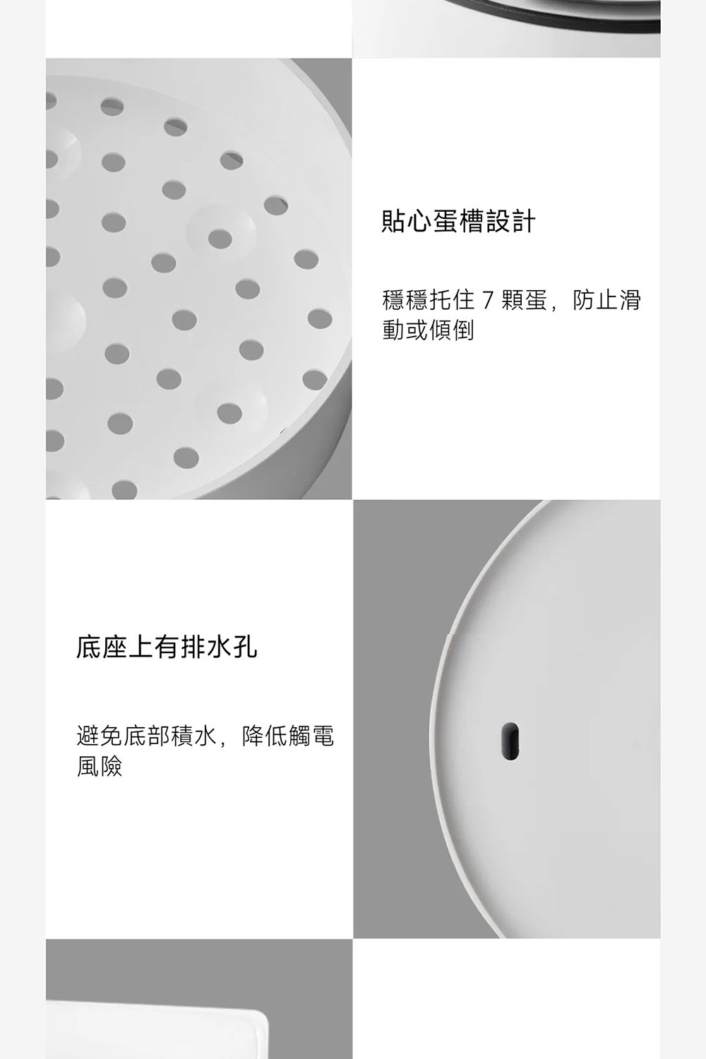 底座上有排水孔避免底部積水,降低觸電風險貼心蛋槽設計穩穩托住7顆蛋,防止滑動或傾倒