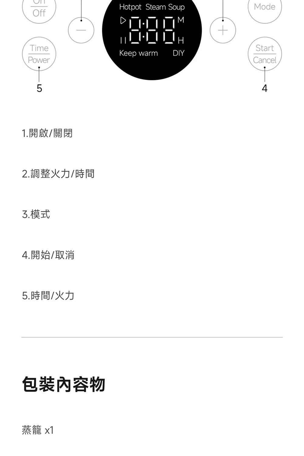 Hotpot eam SoupOffMTimeKeep warmDIYPower51.開啟/關閉2.調整火力/時間3.模式4.開始/取消5.時間/火力包裝內容物蒸籠 x1ModeStartCancelSt4