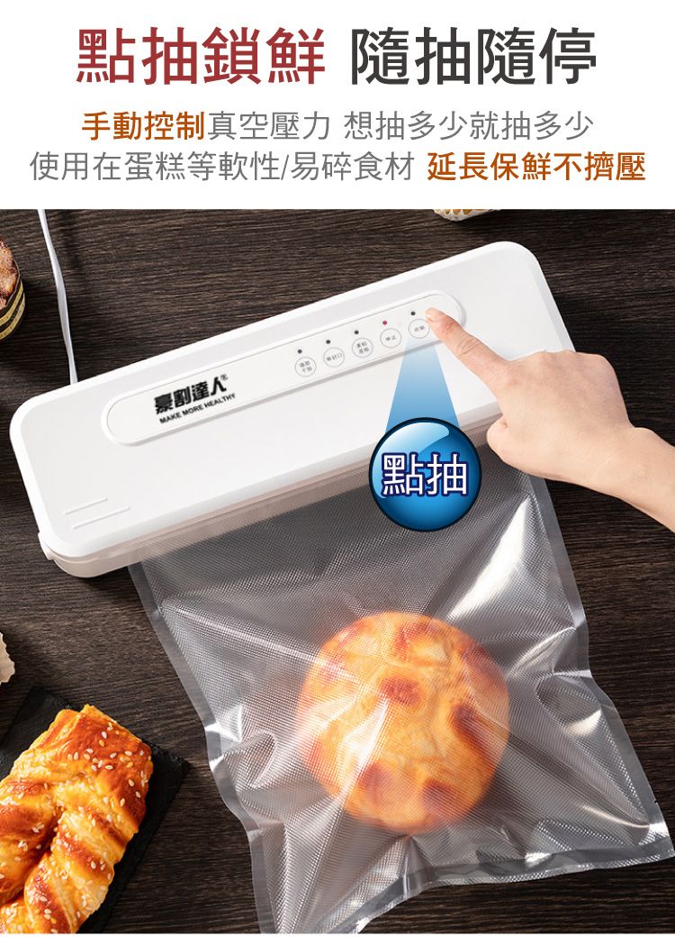 點抽鎖鮮 隨抽隨停手動控制真空壓力 想抽多少就抽多少使用在蛋糕等軟性/易碎食材 延長保鮮不擠壓割達人MAKE MORE HEALTHY點抽