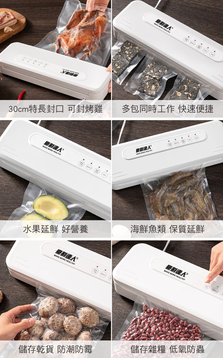 30cm特長封口 可封烤雞多包同時工作 快速便捷割 MORE 割達人MAKE MORE HEALTHY水果延鮮 好營養海鮮魚類 保質延鮮割達人MAKE MORE HEALTHY割達人MAKE MORE HEALTHY儲存乾貨 防潮防霉儲存雜糧 低氧防蟲