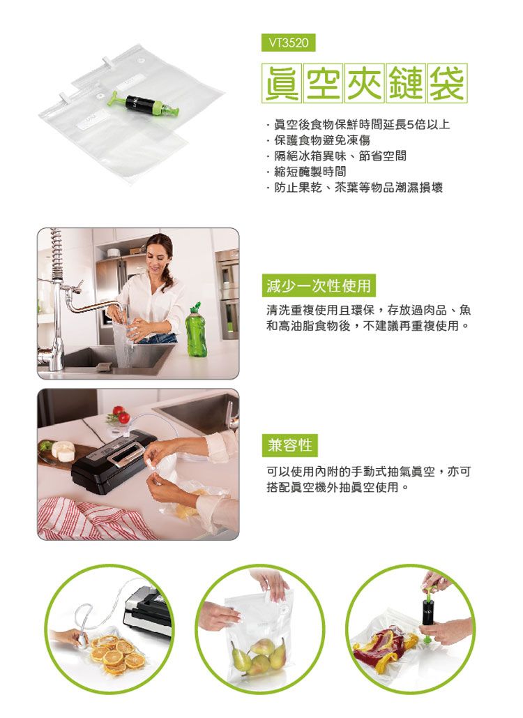 VT3520空夾鏈袋後食物保鮮時間延長5倍以上保護食物避免凍傷·隔絕冰箱異味、節省空間·縮短醃製時間·防止果乾、茶葉等物品潮濕損壞|減少一次性使用清洗重複使用且環保,存放過肉品、魚和高油脂食物後,不建議再重複使用。兼容性可以使用的手動式抽氣眞空,亦可搭配眞空機外抽使用。