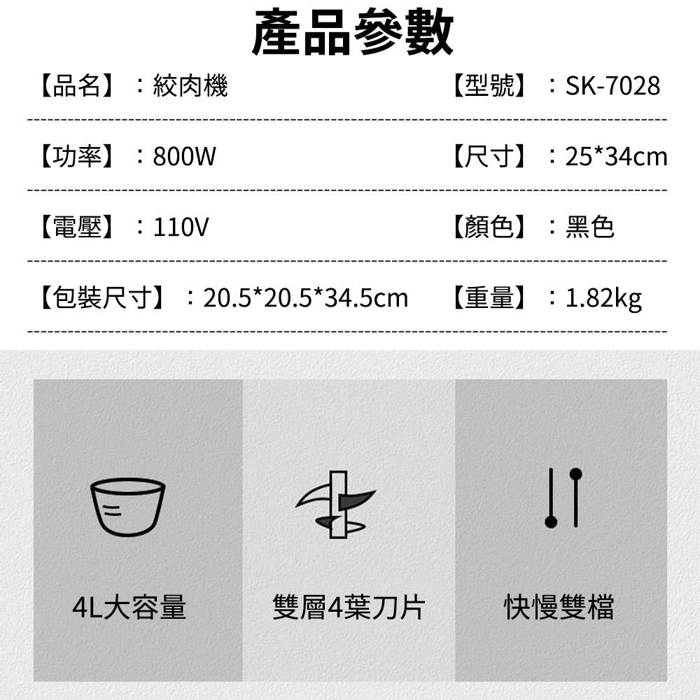 【品名】:絞肉機【功率】:800W【電壓】:110V產品參數【型號】:SK-7028【尺寸】:25*34cm【顏色】:黑色【包裝尺寸】:20.5*20.5*34.5cm【重量】:1.82kg4L大容量雙層4葉刀片快慢雙檔