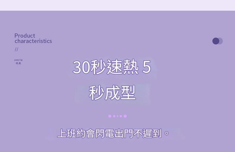 Productcharacteristics悅30秒速熱5秒成型上班約會閃電出門不遲到。