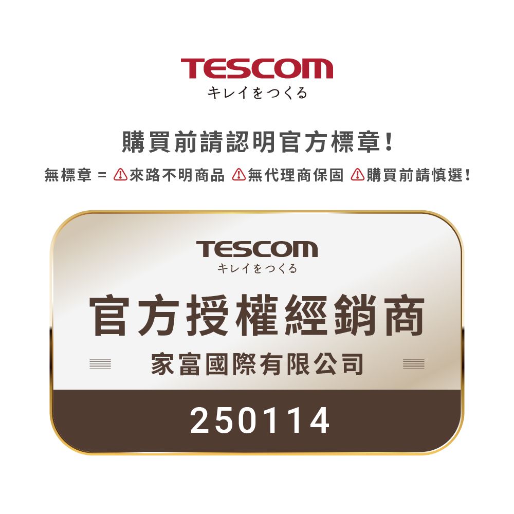 TESCOMキレイをつくる購買前請認明官方標章!無標章  來路不明商品 無代理商保固購買前請慎選!TESCOMキレイをつくる官方授權經銷商家富國際有限公司250114