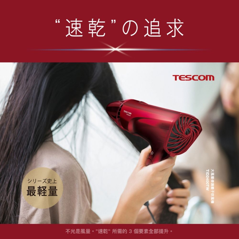 “速乾”の追求史上最量TESCOM不光是風量。速乾 所需的3個要素全部提升。TID2400TWB大風量修護離子吹風機