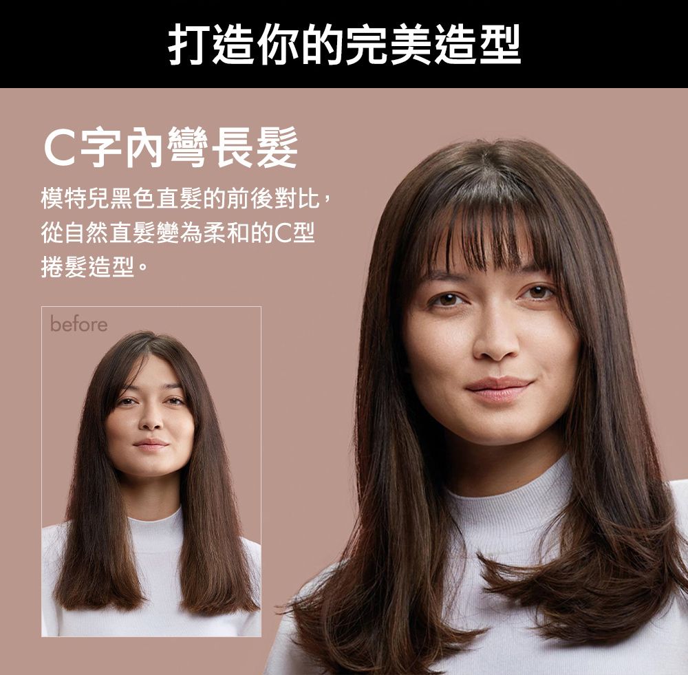 打造你的完美造型C字內彎長髮模特兒黑色直髮的前後對比,從自然直髮變為柔和的C型捲髮造型。before