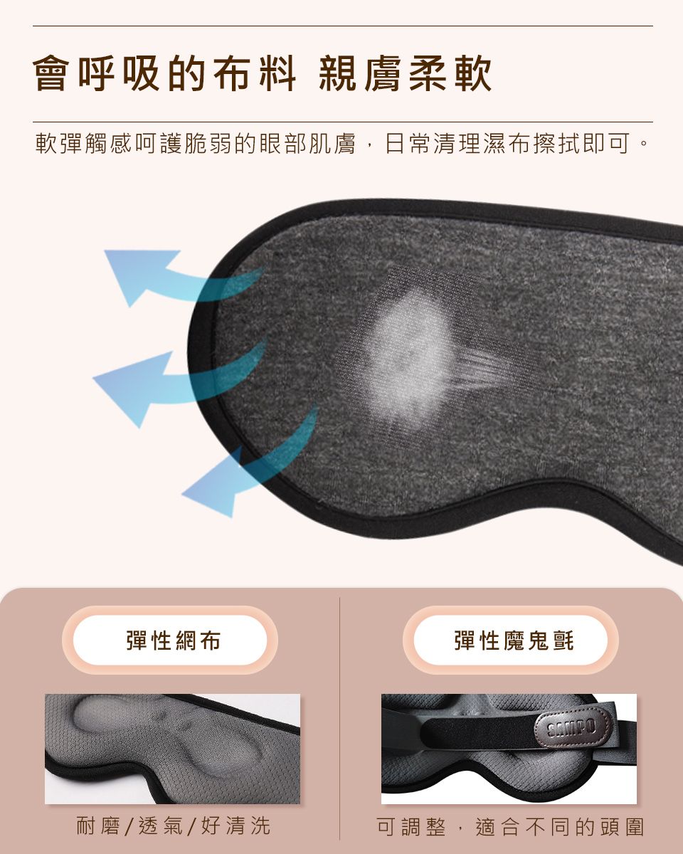 會呼吸的布料 親膚柔軟軟彈觸感呵護脆弱的眼部肌膚,日常清理濕布擦拭即可。彈性網布彈性魔鬼氈耐磨/透氣/好清洗可調整,適合不同的頭圍