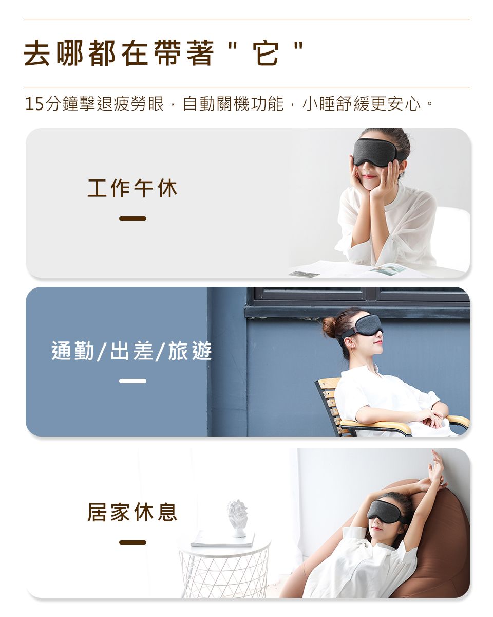去哪都在帶著它15分鐘擊退疲勞眼,自動關機功能,小睡舒緩更安心。工作午休通勤/出差/旅遊居家休息