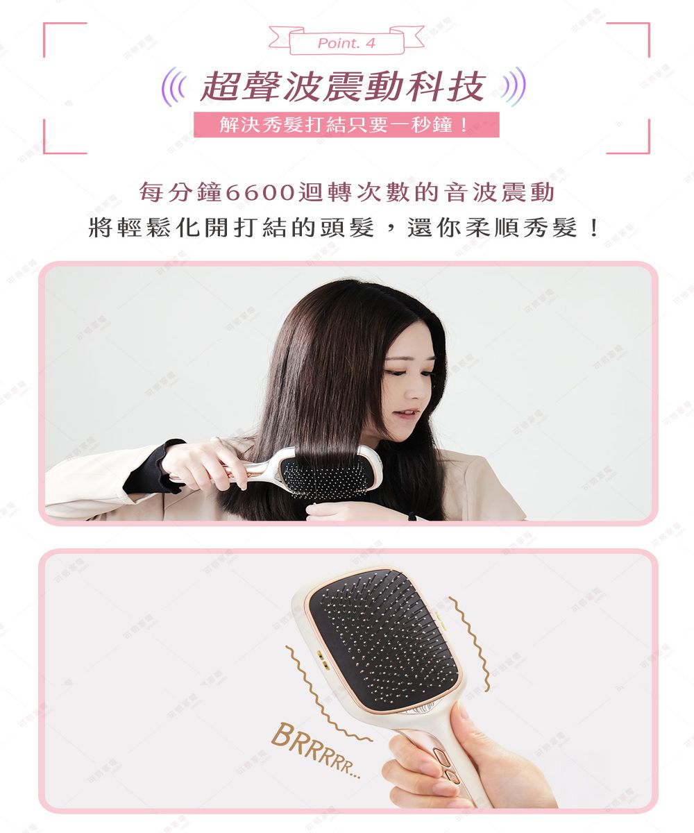 ΣΕPoint. 4超聲波震動科技 解決秀髮打結只要一秒鐘!每分鐘6600迴轉次數的音波震動將輕鬆化開打結的頭髮,還你柔順秀髮!BRRRRR
