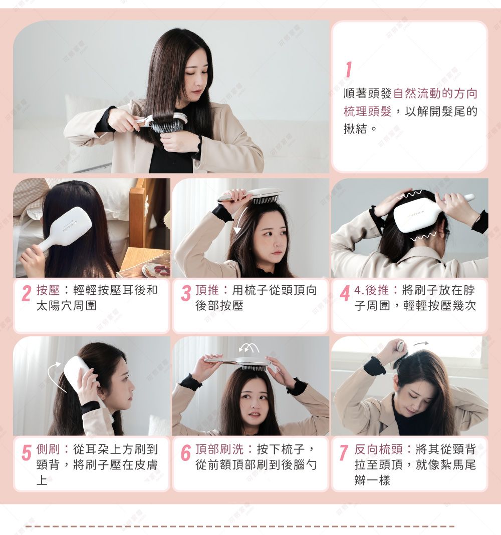 2 按壓:輕輕按壓耳後和太陽穴周圍3頂推:用梳子從頭頂向後部按壓5側刷:從耳朶方刷到頸背,將刷子壓在皮膚上 頂部刷洗:按下梳子,從前額頂部刷到後腦勺1順著頭發自然流動的方向梳理頭髮,以解開髮尾的揪結。4.後推:將刷子放在脖子周圍,輕輕按壓幾次7 反向梳頭:將其從頸背拉至頭頂,就像紮馬尾辮一樣