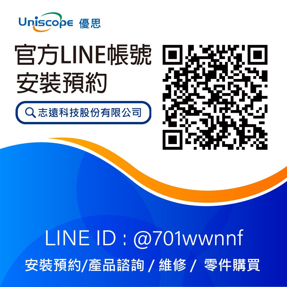 Uniscope優思官方LINE帳號安裝預約 志遠科技股份有限公司LINE ID : @701wwnnf安裝預約/產品諮詢/維修/零件購買