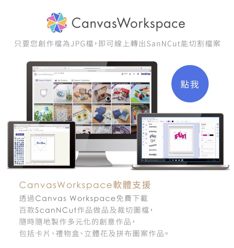 Workspace只要您創作檔為JPG檔,即可線上轉出SanNCut能切割檔案  brotherCanvas   點我Canvas Workspace軟體支援透過Canvas Workspace免費下載百款ScanNCut作品做品及裁切圖檔,隨時隨地製作多元化的創意作品,包括卡片、禮物盒、立體花及拼布圖案作品。