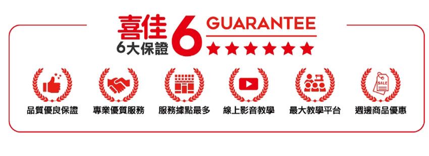 喜佳6大保證6GUARANTEE品質優良保證 專業優質服務 服務據點最多 線上影音教學 最大教學平台 週邊商品優惠