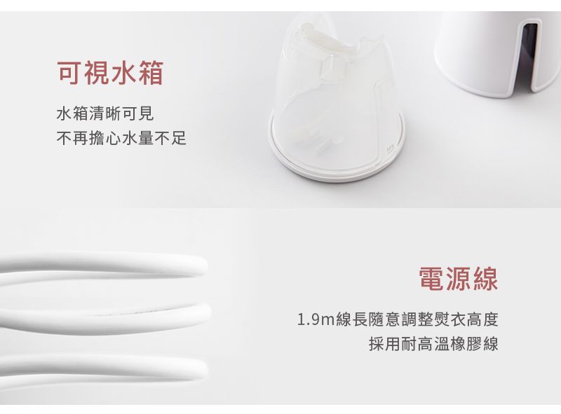 可視水箱水箱清晰可見不再擔心水量不足電源線1.9m線長隨意調整熨衣高度採用耐高溫橡膠線