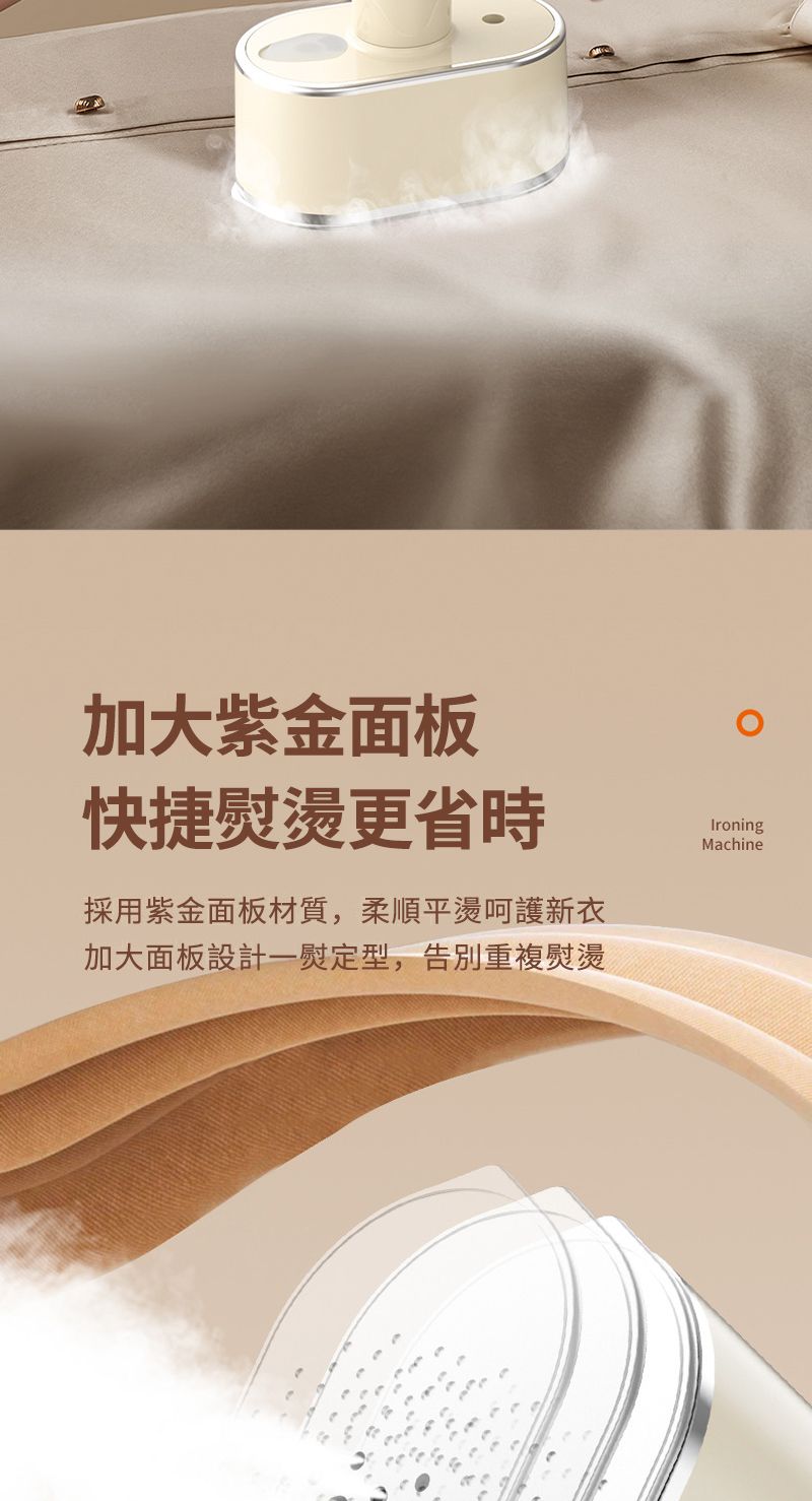 加大紫金面板快捷燙更省時採用紫金面板材質,柔順平燙呵護新衣加大面板設計一熨定型,告別重複熨燙IroningMachine
