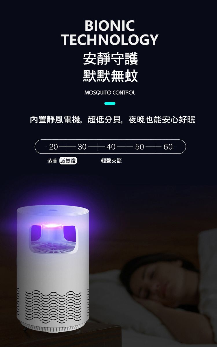 BIONICTECHNOLOGY安靜守護默默無蚊MOSQUITO CONTROL內置靜風電機,超低分貝,夜晚也能安心好眠2030405060落葉 滅蚊燈輕聲交談