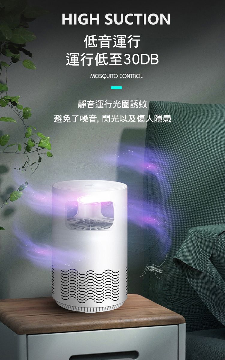 HIGH SUCTION低音運行運行低至30DBMOSQUITO CONTROL靜音運行光圈誘蚊避免了噪音,閃光以及傷人隱患