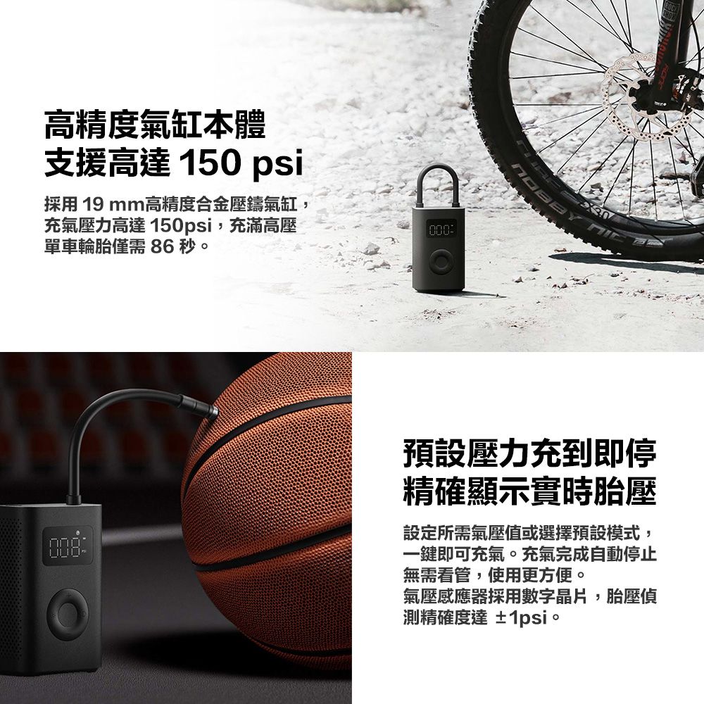 高精度氣缸本體支援高達 150 psi採用 19mm高精度合金壓鑄氣缸,充氣壓力高達 150psi,充滿高壓單車輪胎僅需86秒000預設壓力充到即停精確顯示實時胎壓設定所需氣壓值或選擇預設模式,一鍵即可充氣。充氣完成自動停止無需看管,使用更方便。氣壓感應器採用數字晶片,胎壓偵測精確度達 ±1psi。