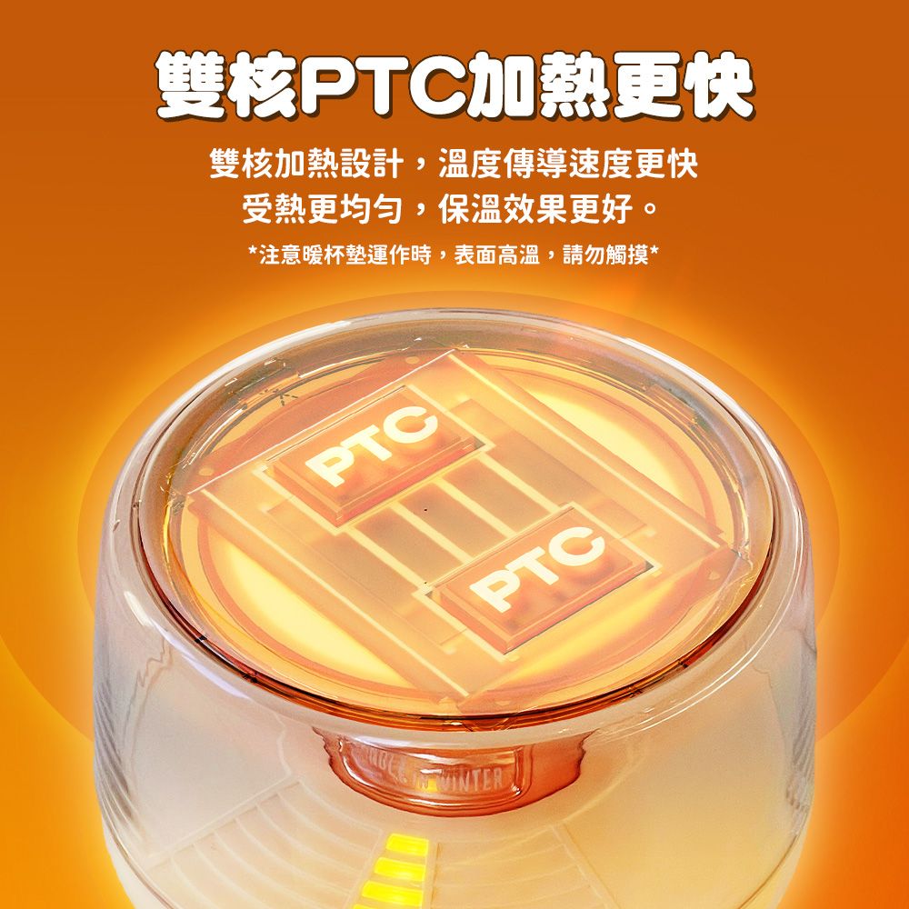 雙核PTC加熱更快雙核加熱設計,溫度傳導速度更快受熱更均勻,保溫效果更好。*注意暖杯墊運作時,表面高溫,請勿觸摸*PTCPTC