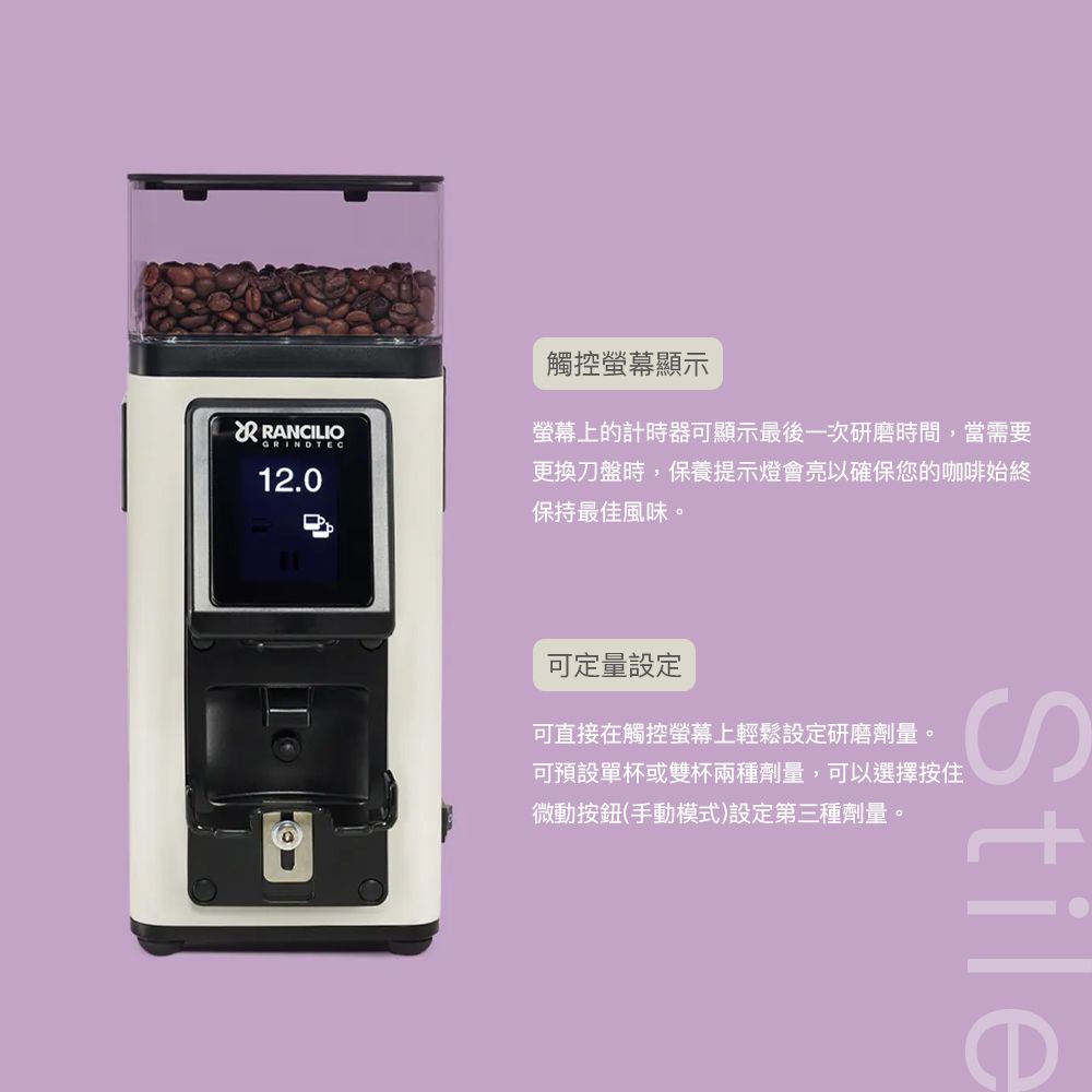 GRINDTEC12.0觸控螢幕顯示螢幕上的計時器可顯示最後一次研磨時間,當需要更換刀盤時,保養提示燈會亮以確保您的咖啡始終保持最佳風味。可定量設定可直接在觸控螢幕上輕鬆設定研磨劑量。可預設單杯或雙杯兩種劑量,可以選擇按住微動按鈕(手動模式)設定第三種劑量。Stile