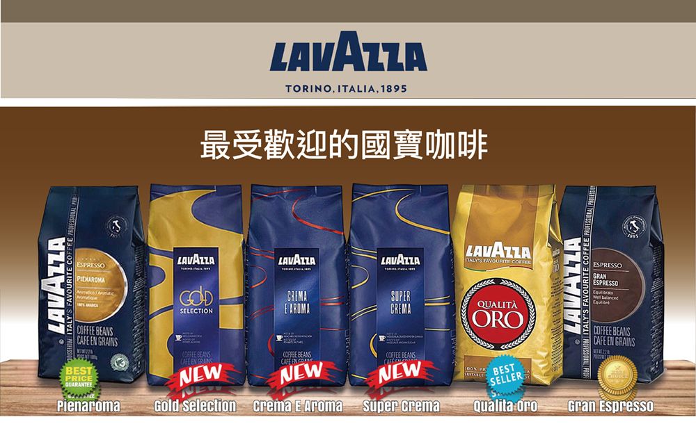 LAVAZZASESSO LAVAZZATORINO ITALIA 1895最受歡迎的國寶咖啡LAVAZZALAVAZZALAVAZZALAVAZZAITALY'S FAVOURITE GODSELECTIONE AROMASUPERCREMAQUALITÀORO CAFE EN GRAINSBESTPRICEPienaromaNEW CAFE NEWGold Selection crema E AromaCOFFEE  PRNEW crema BESTSELLERQualita ESPRESSOGRANESPRESSO LAVAZZA ITALY'S FAVOURITE COFFEECOFFEE BEANSCAFE EN GRAINSGran Espresso