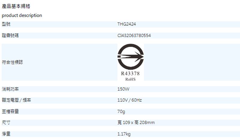 產品基本規格product description型號證書號碼THG2424CI432063780554符合性標誌消耗功率額定電壓/頻率豆容量尺寸淨重R43378150W110V/60Hz70g109x高208mm1.17kg
