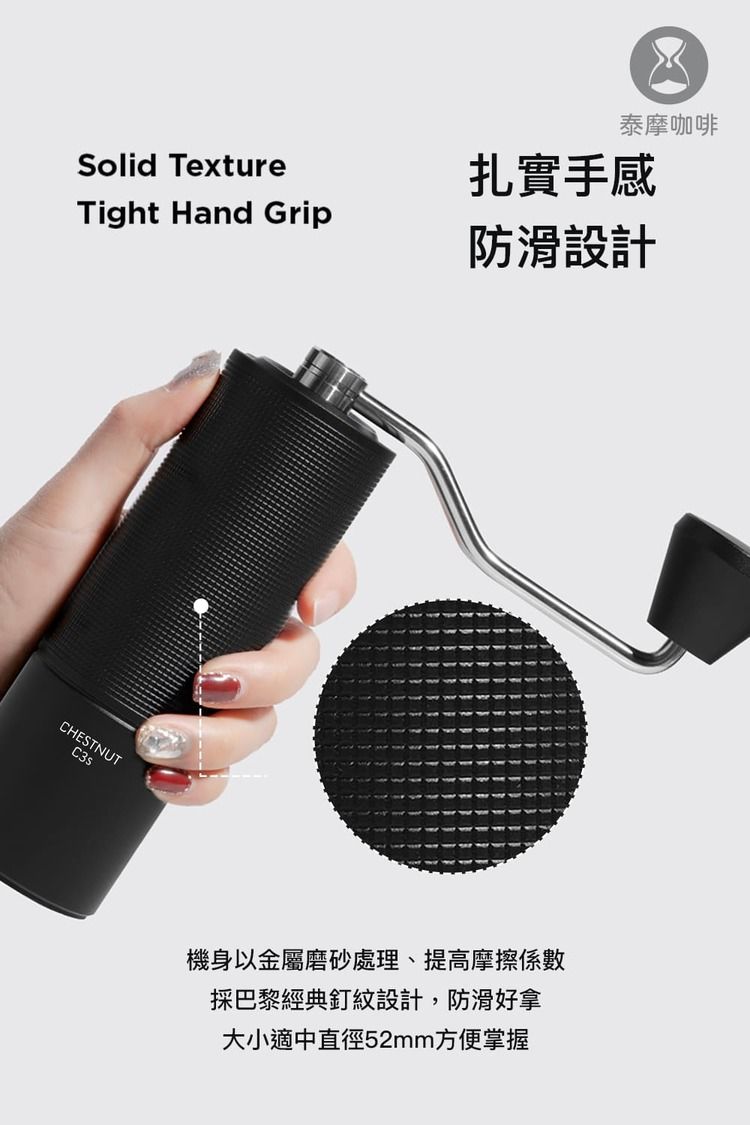 Solid Texture泰摩咖啡扎實手感Tight Hand Grip防滑設計CHESTNUT機身以金屬磨砂處理、提高摩擦係數採巴黎經典釘紋設計,防滑好拿大小適中直徑52mm方便掌握