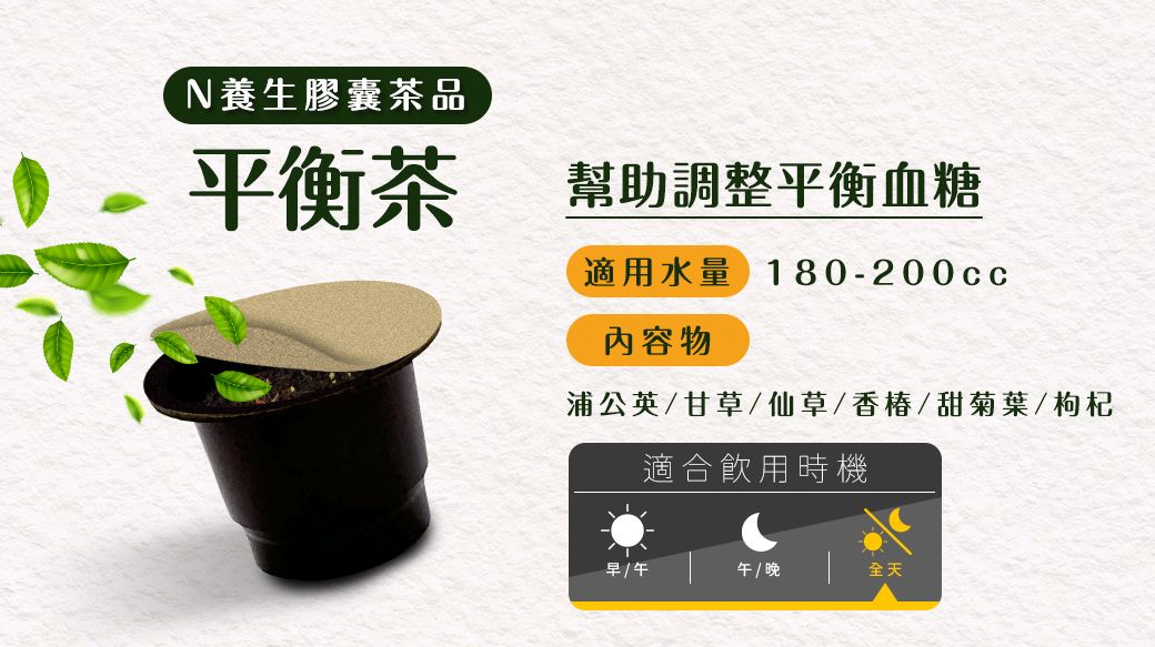N養生膠囊茶品平衡茶幫助調整平衡血糖適用水量180-200cc內容物浦公英/甘草/仙草/香椿/甜菊葉/枸杞適合飲用時機早/午午/晚全天