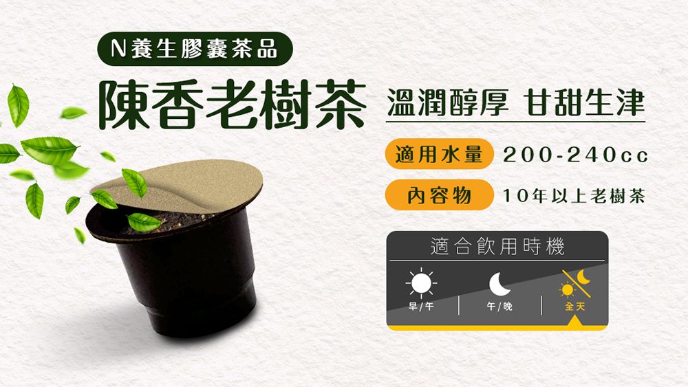 N養生膠囊茶品-陳香老樹茶 溫潤醇厚甘甜生津適用水量 200-240cc內容物 10年以上老樹茶適合飲用時機早午 / 晚全天