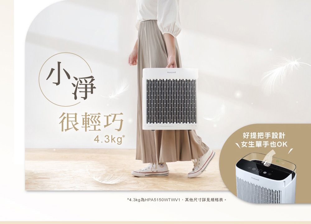 小淨很輕巧4.3kg*好提把手設計女生單手也OK*4.3kg為HPA5150WTWV1其他尺寸詳見規格表。