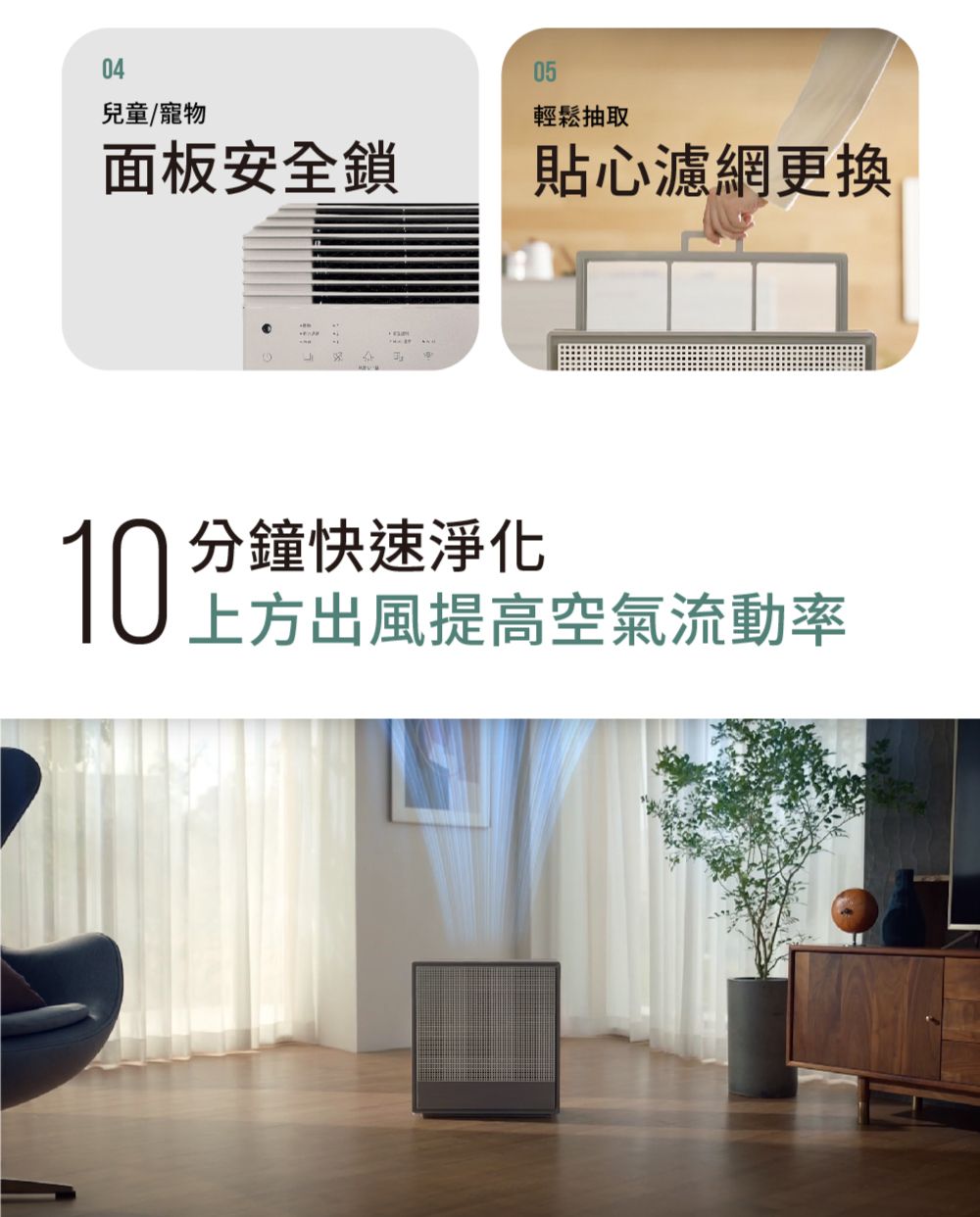 04兒童/寵物05輕鬆抽取面板安全鎖貼心濾網更換10分鐘快速淨化上方出風提高空氣流動率