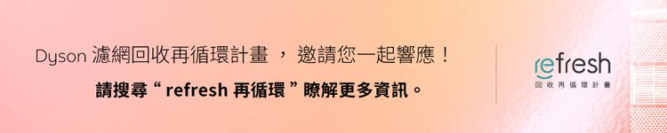 Dyson 濾網回收再循環計畫,邀請您一起響應!請搜尋 refresh 再循環瞭解更多資訊。refresh回收再循環計畫