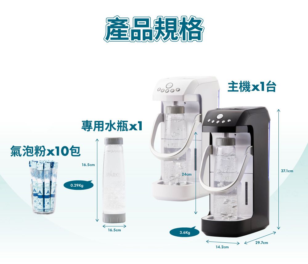 產品規格專用水瓶x1主機x1氣泡粉x10包16.5cm24cm0.29Kg16.5cm3.6Kg29.7cm14.2cm