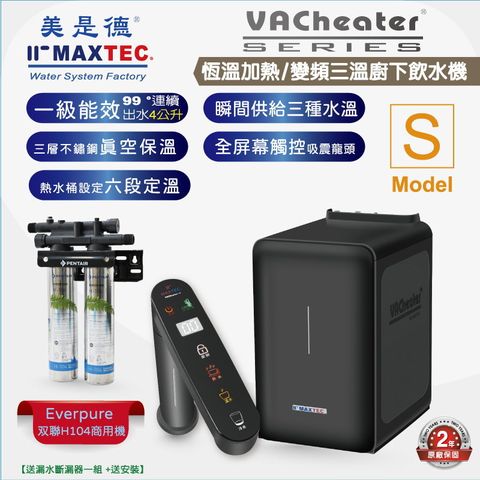 MAXTEC美是德 VAChearter-S 一級真空，恆溫加熱，變頻，定量，全屏幕觸控廚下型飲水機，瞬間三溫廚下型飲水機+Everpure商用高效H104速食業經典淨水器
