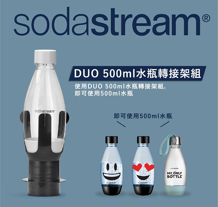 sodastream®sodastream ream DUO 500ml使用DUO 500ml水瓶轉接架組,即可使用500ml水瓶即可使用500ml水瓶MY ONLYBOTTLE