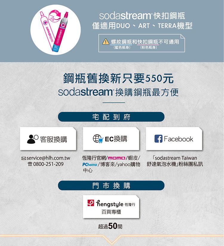 sodastream sodastream sodastream 快扣鋼瓶僅適用DUO、ART、TERRA機型 螺紋鋼瓶和快扣鋼瓶不可通用(藍色瓶身)(粉色瓶身)鋼瓶舊換新只要550元sodastream 換購鋼瓶最方便換購宅配到府EC 換購Facebookservice@hlh.com.tw0800-251-209恆隆行官網momo/PChome/博客來/yahoo購物中心門市換購hengstyle百貨專櫃超過50間sodastream Taiwan舒達氣泡水機粉絲團私訊