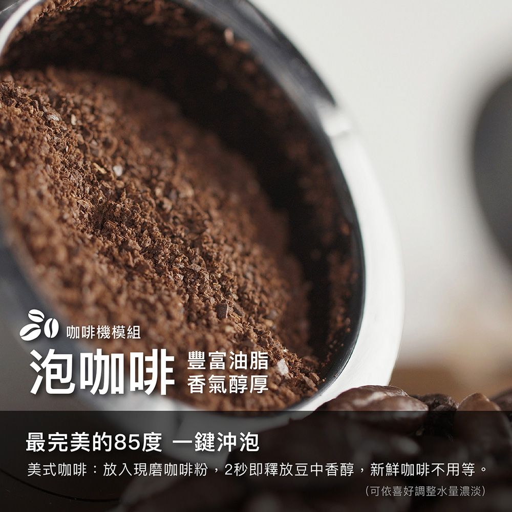 咖啡機模組泡咖啡豐富油脂香氣醇厚最完美的85 鍵沖泡美式咖啡:放入現磨咖啡粉,2秒即釋放豆中香醇,新鮮咖啡不用等。(可依喜好調整水量濃淡)