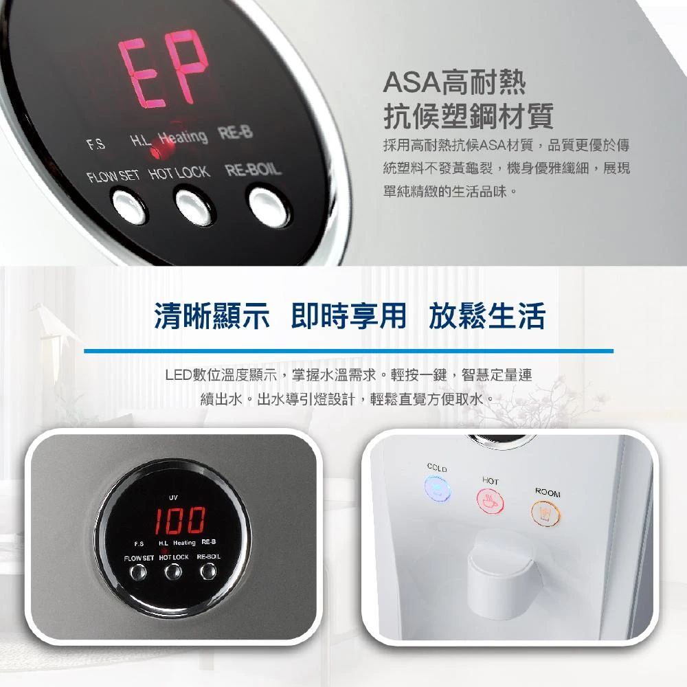 EPH.L Heating FLOW SET HOT LOCK REASA高耐熱抗塑鋼材質採用高耐熱抗候ASA材質,品質更優於傳統塑料不發黃龜裂,機身優雅纖細,展現單純精緻的生活品味。清晰顯示 即時享用 放鬆生活LED數位溫度顯示,掌握水溫需求。輕按一鍵,智慧定量續出水。出水導引燈設計,輕鬆直覺方便取水。100F.SHL Heating RE-BFLOW SET HOT LOCK RE-BOILCOLDHOTROOM