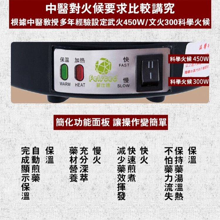 中醫對火候要求比較講究根據中醫授多年經驗設定武火450W/文火300科學火候|保温 加热00科學火候 450WFAST科學火候WARM HEAT SLOW完自保|簡化功能面板 讓操作變簡單|藥充 慢快 快不保 保火少速火持 效煮力湯