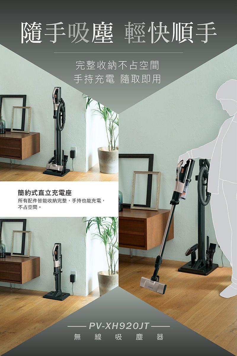 隨手吸塵 輕快順手完整收納不占空間手持充電 隨取即用簡約式直立充電座所有配件皆能收納完整,手持也能充電,不占空間。PV-XH920JT-線吸 塵
