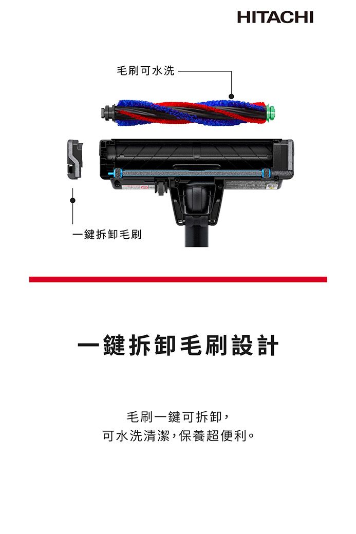 毛刷可水洗一鍵拆卸毛刷HITACHI一鍵拆卸毛刷設計毛刷一鍵可拆卸,可水洗清潔,保養超便利。